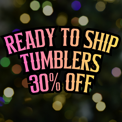 Ready To Ship Tumblers - 30% Off
